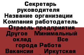 Секретарь руководителя › Название организации ­ Компания-работодатель › Отрасль предприятия ­ Другое › Минимальный оклад ­ 21 500 - Все города Работа » Вакансии   . Иркутская обл.